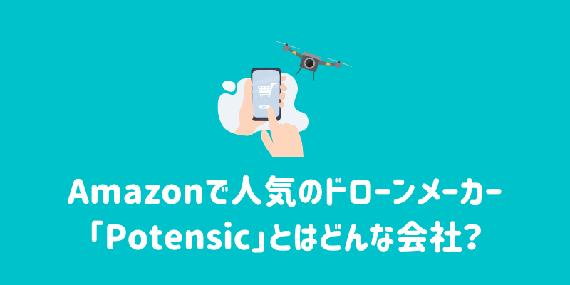 Amazonで人気のドローンメーカー「Potensic」とはどんな会社？代表的な